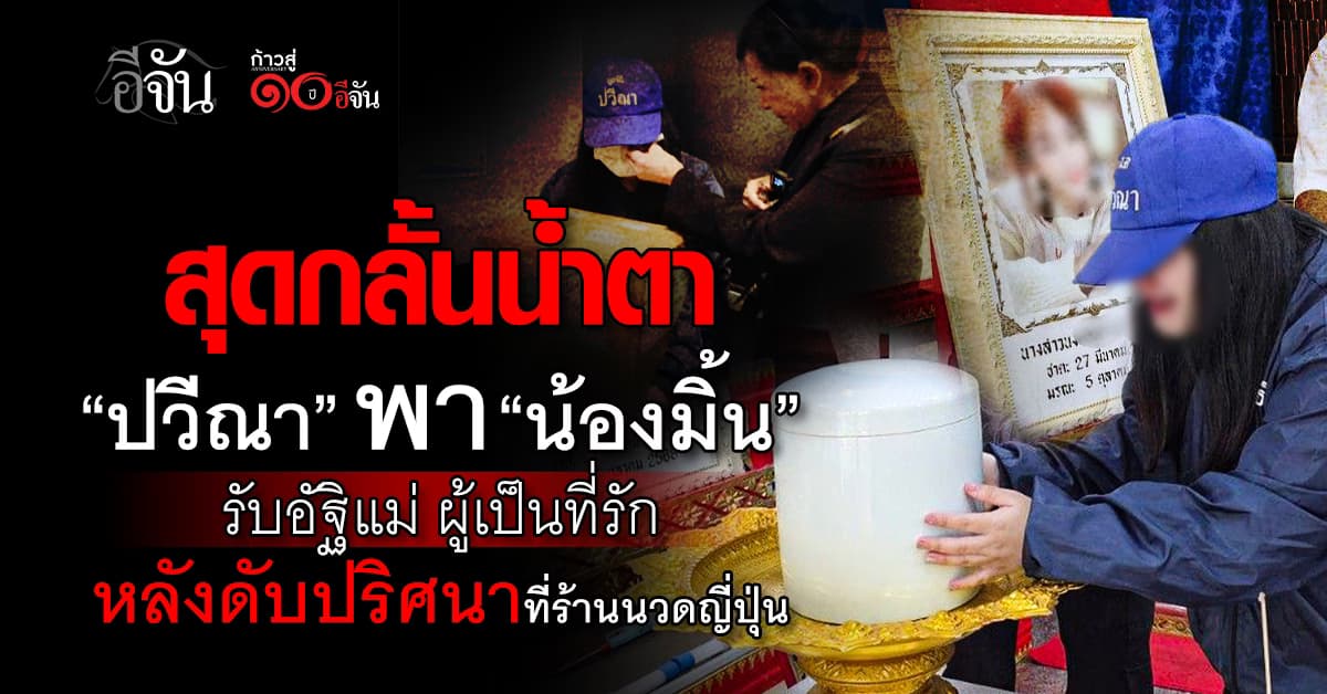 “ปวีณา” พา “น้องมิ้น” นศ.สัตวแพทย์ รับอัฐิแม่ ดับปริศนาในร้านนวดญี่ปุ่น รับ ยังข้องใจ รอผลชันสูตรสมอง – หัวใจ