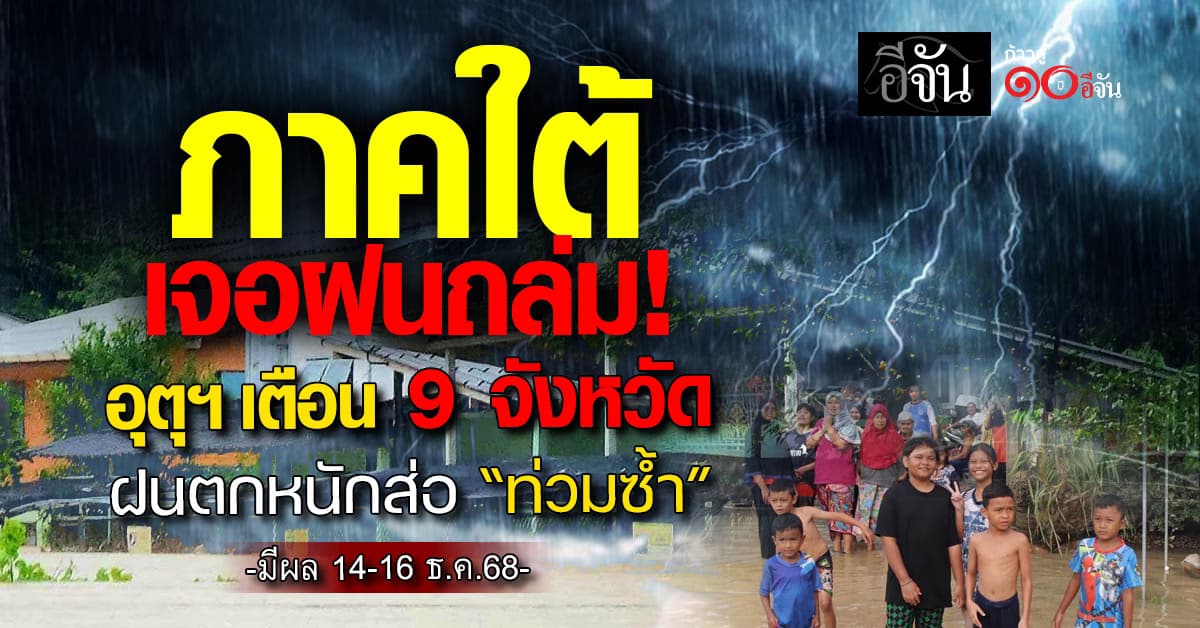 ใต้เจอฝนถล่ม อุตุฯ เตือน 9 จังหวัด ฝนตกหนักส่อ “ท่วมซ้ำ” มีผล 14-16 ธ.ค.68