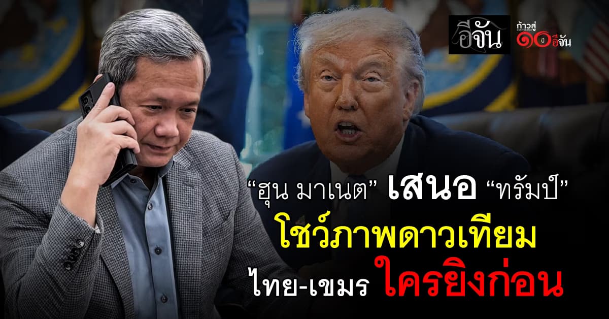 ฮุน มาเนต เสนอ ทรัมป์ โชว์ภาพดาวเทียม ให้รู้ “ไทย-เขมร” ใครยิงก่อน