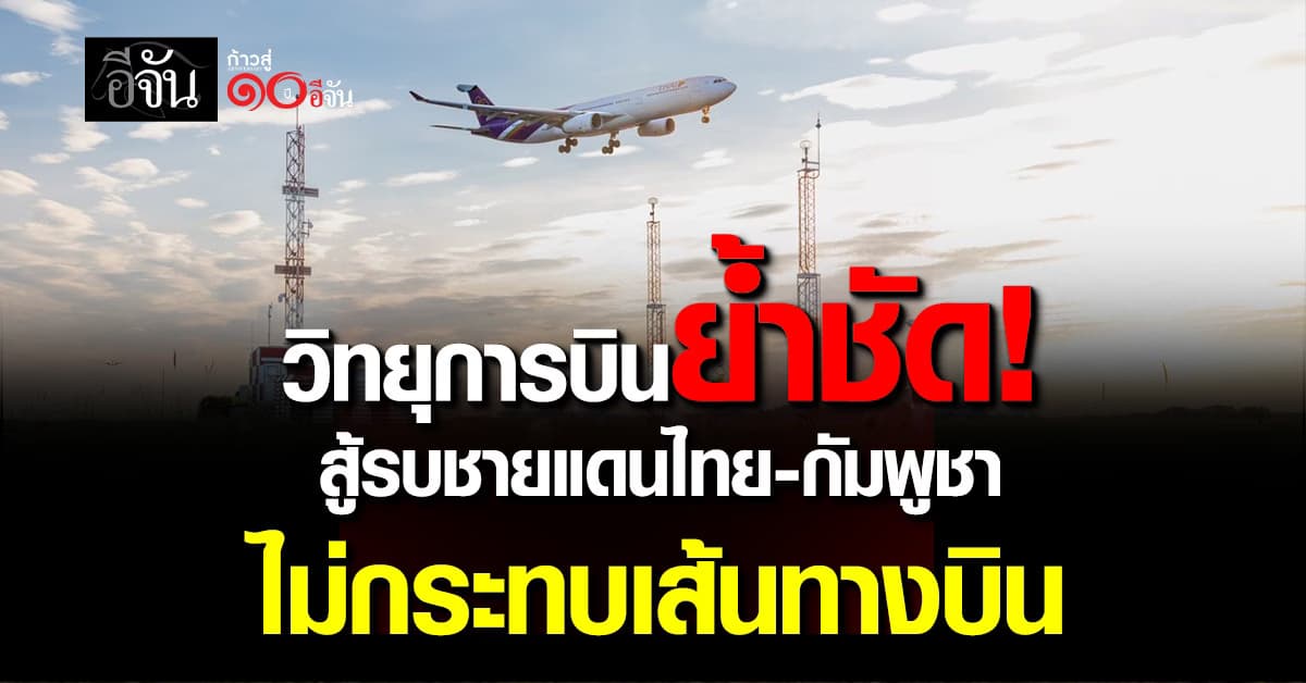 ประธานยอร์ดวิทยุการบินย้ำชัด! สู้รบชายแดนไทย-กัมพูชา ไม่กระทบเส้นทางบิน 