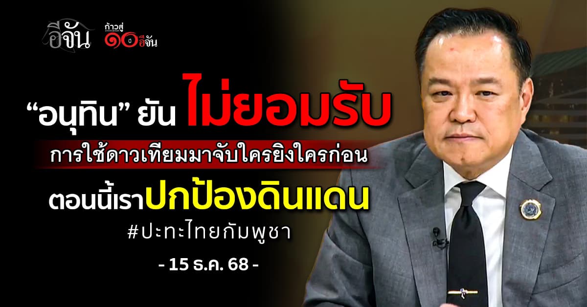 “อนุทิน” ยัน ไม่ยอมรับใช้ดาวเทียมมาจับว่าใครยิงใครก่อน ตอนนี้เราปกป้องดินแดน