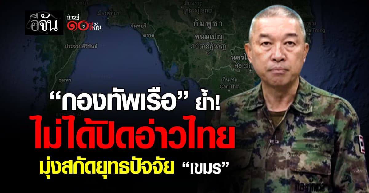 กองทัพเรือ ย้ำชัด ไม่ได้ปิดอ่าวไทย มุ่งสกัดยุทธปัจจัย “กัมพูชา”