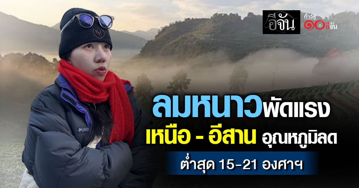  ลมหนาวพัดแรง เหนือ–อีสานอุณหภูมิลด ต่ำสุด 15 – 21 องศาเซลเซียส