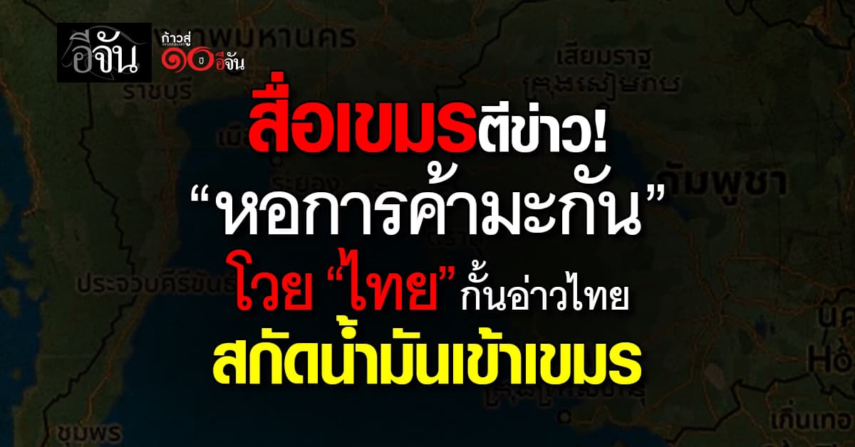 สื่อเขมรตีข่าว “หอการค้ามะกัน” โวยไทยปิดอ่าว สกัดน้ำมันเข้าเขมร