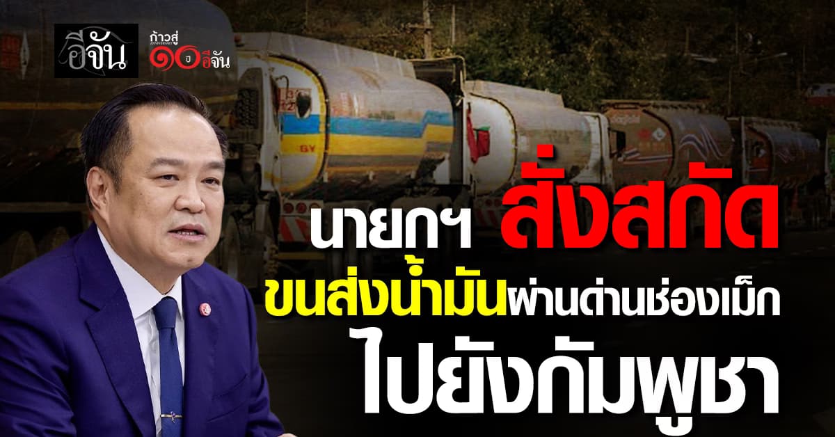 นายกฯ สั่งสกัดขนส่งน้ำมันผ่านด่านช่องเม็ก ไปยังกัมพูชา