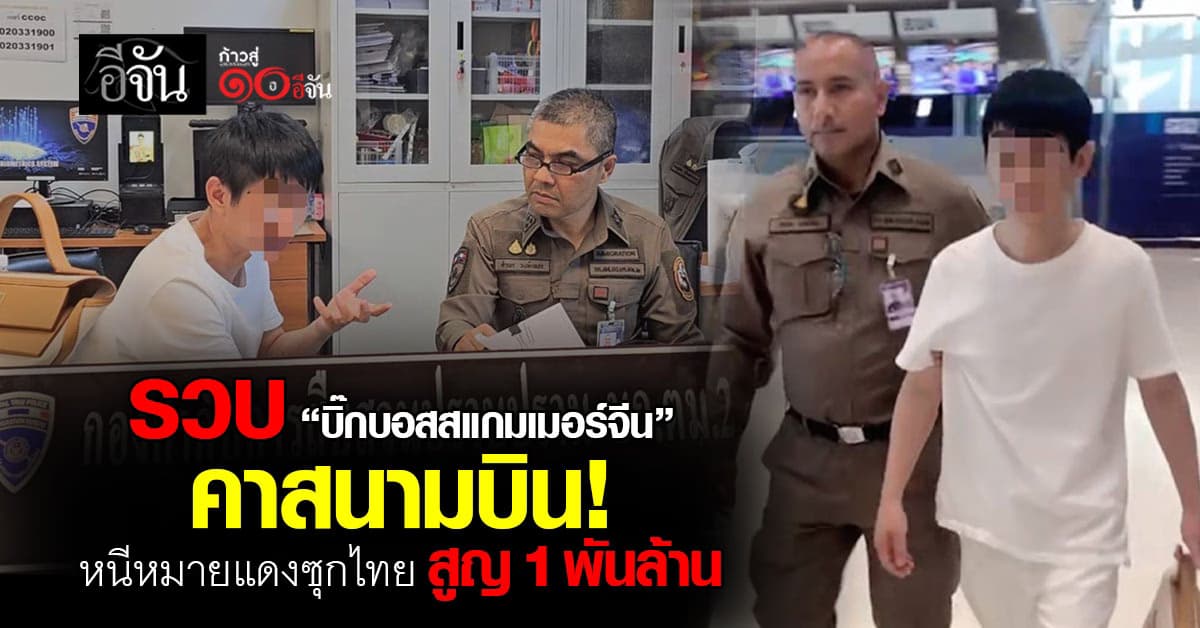 รวบ “บิ๊กบอสสแกมเมอร์จีน” คาสนามบิน! หนีหมายแดงซุกไทย สูญ 1 พันล้าน 