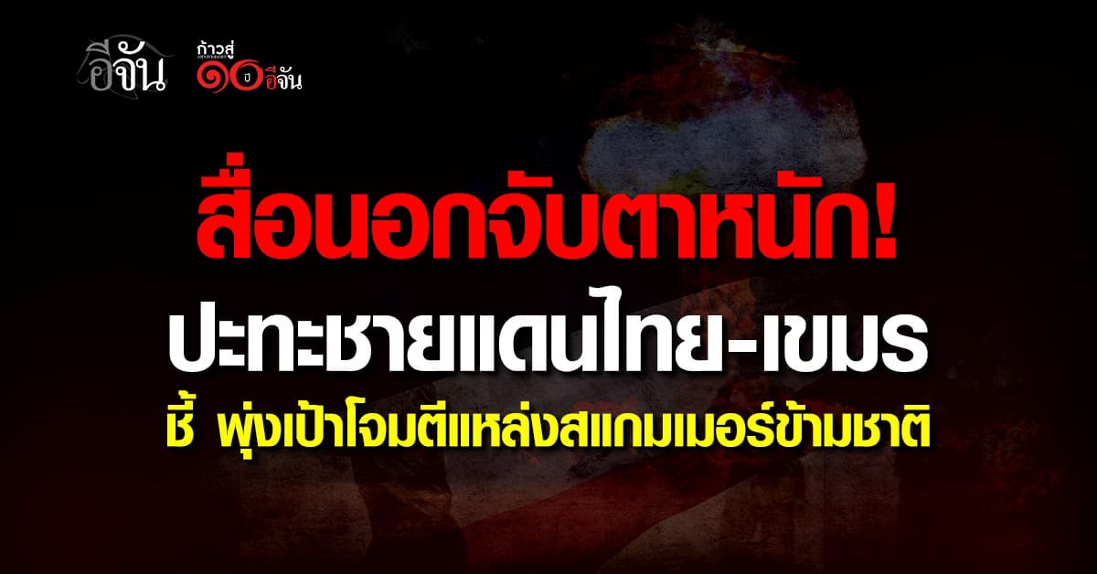  สื่อนอกตีข่าวเหตุปะทะชายเเดนไทย-เขมร ชี้ พุ่งเป้าทำลายเเหล่งเเก๊งคอลฯข้ามชาติ 