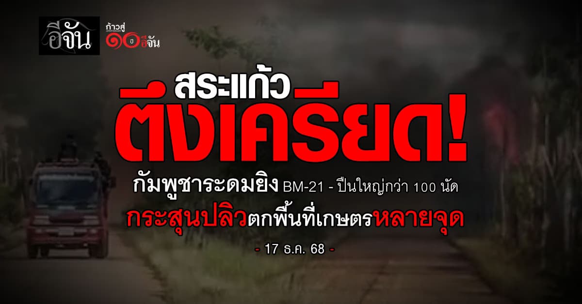 สระแก้วตึงเครียด! กัมพูชาระดมยิง BM-21–ปืนใหญ่กว่า 100 นัด กระสุนปลิวตกพื้นที่เกษตรหลายจุด