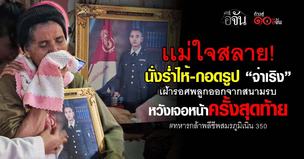 ปวดหัวใจ! ครอบครัวร่ำไห้ สูญเสีย “จ่าเริง” ทหารกล้าพลีชีพเนิน 350 