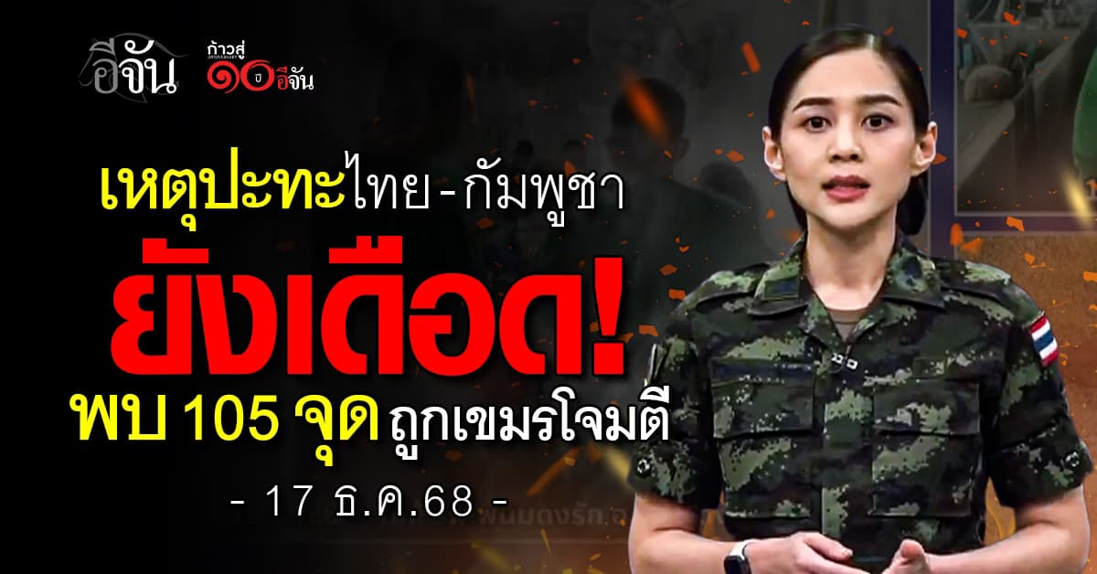 พื้นที่ไทยยังช้ำ! เหตุปะทะไทย-กัมพูชายังเดือด พบ 105 จุด ถูกเขมรโจมตี 
