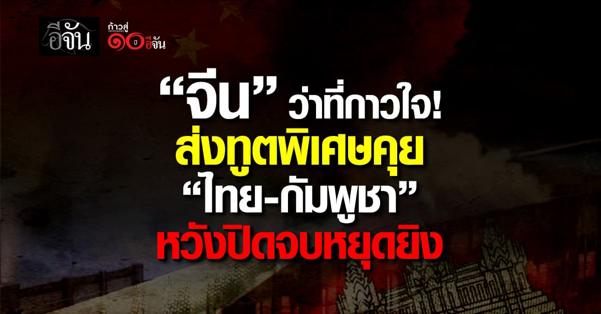 จีน ส่งทูตพิเศษคุย ไทย-กัมพูชา หวังไกล่เกลี่ยหยุดยิง