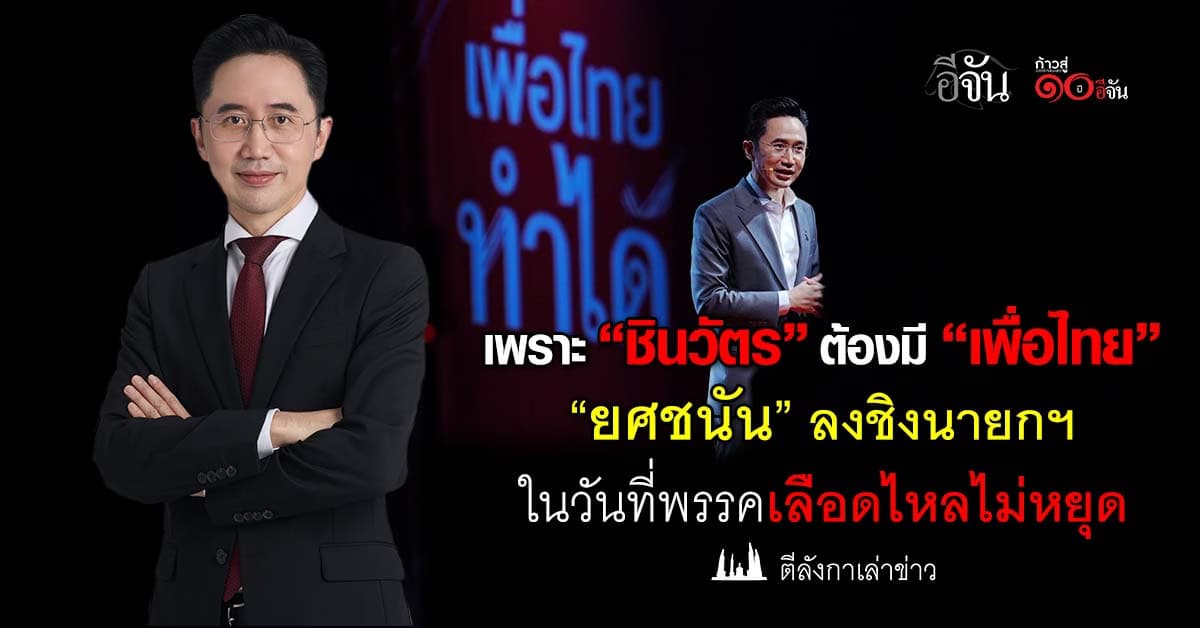 เพราะ “ชินวัตร” ต้องมี “เพื่อไทย” “ยศชนัน” ลงชิงนายกฯ ในวันที่พรรคเลือดไหลไม่หยุด