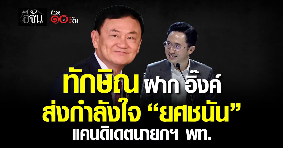 ทักษิณ ฝาก อิ๊งค์ ส่งกำลังใจ “ยศชนัน” เปิดตัวแคนดิเดตนายกฯ เพื่อไทย