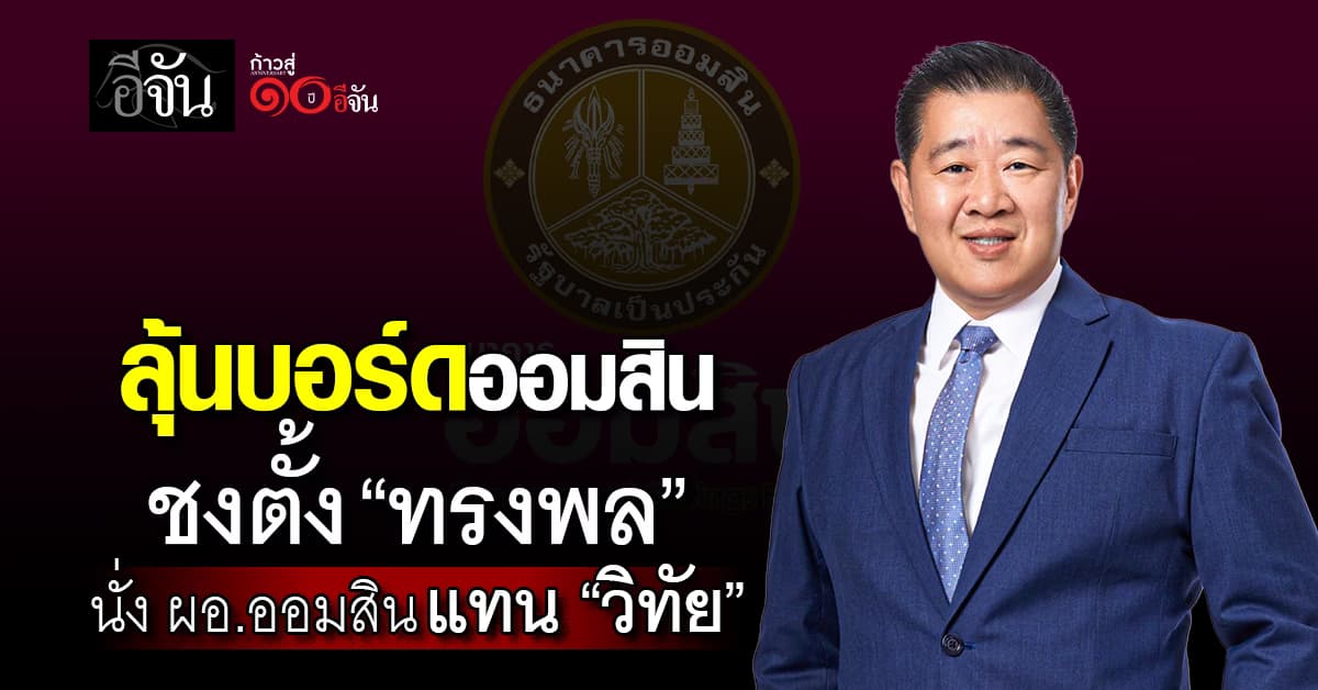 ลุ้นบอร์ดออมสิน ชงตั้ง “ทรงพล” นั่ง ผอ.ออมสิน แทน “วิทัย”