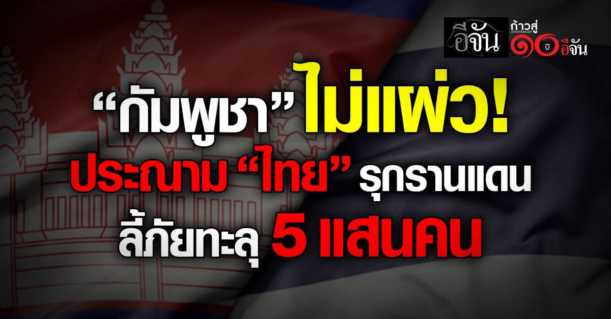 กัมพูชา ประณาม ไทย รุกรานดินแดน กระทบชีวิตพลเรือน ยอดลี้ภัยทะลุ 5 แสนคน