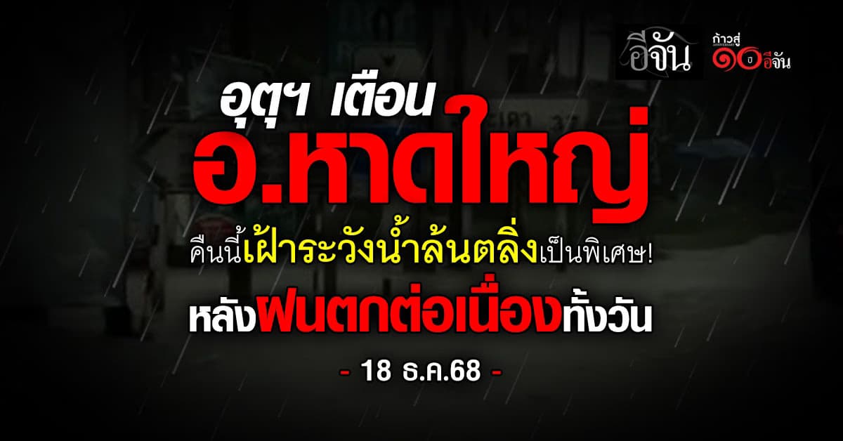 อุตุฯ เตือน อ.หาดใหญ่ คืนนี้ (18 ธ.ค.68) เฝ้าระวังน้ำล้นตลิ่ง หลังฝนตกต่อเนื่อง