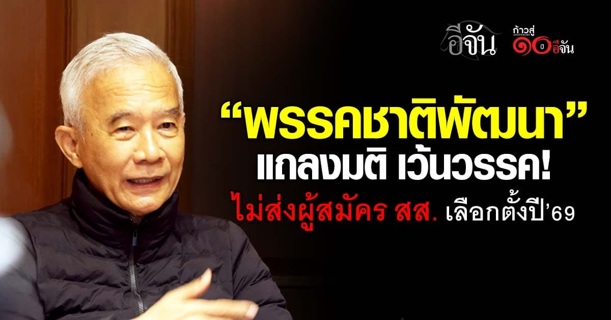 “พรรคชาติพัฒนา” แถลงมติเว้นวรรคการเมือง ไม่ส่งผู้สมัคร สส.เลือกตั้งปี’69