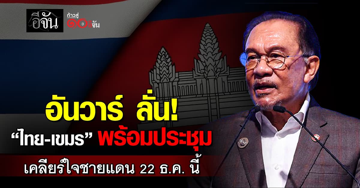 อันวาร์ ลั่น ไทย-กัมพูชา พร้อมเข้าประชุม เคลียร์ใจชายแดน 22 ธ.ค. นี้