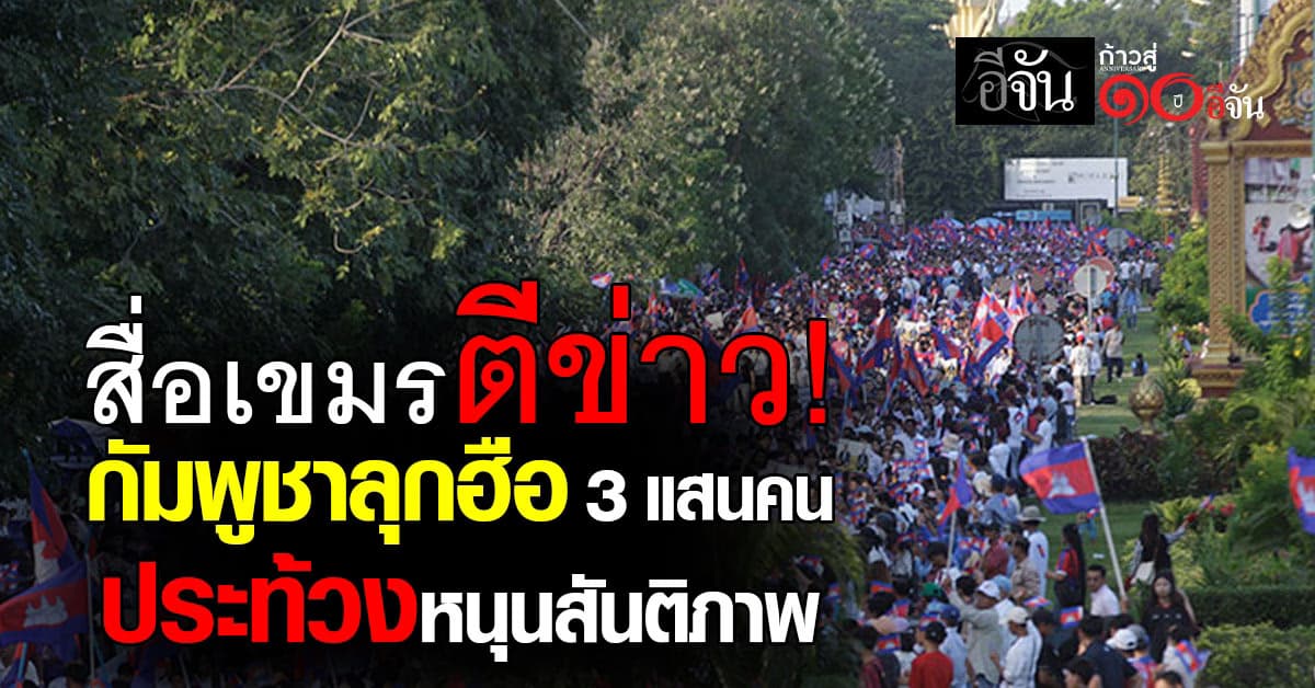 สื่อเขมรตีข่าว “กัมพูชา” ลุกฮือ 3 แสนคน ประท้วงหนุนสันติภาพ