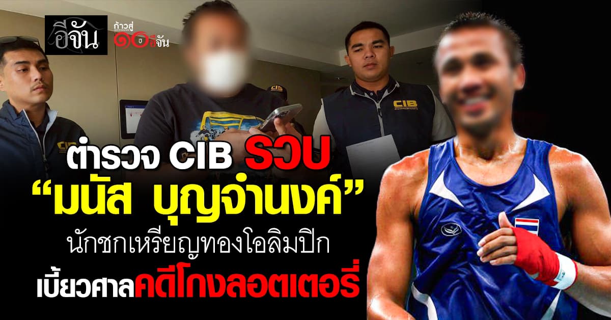 ตำรวจ CIB รวบ “มนัส บุญจำนงค์” อดีตนักชกโอลิมปิก หลบหนีนัดฟังคำพิพากษาคดีฉ้อโกง