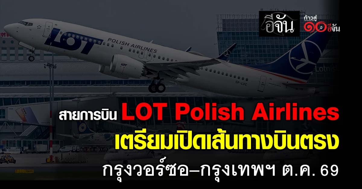 สายการบิน LOT Polish Airlines เตรียมเปิดเส้นทางบินตรง กรุงวอร์ซอ–กรุงเทพฯ ดีเดย์ 26  ต.ค. 69