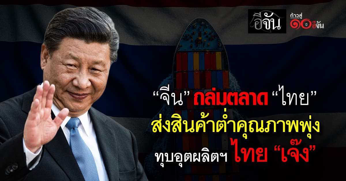 “จีน” ถล่มตลาด “ไทย” ส่งสินค้าต่ำคุณภาพพุ่ง ทุบอุตผลิตฯ ไทย “เจ๊ง”