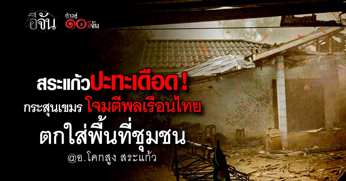 ชายแดนสระแก้วเครียด ! กัมพูชายิงอาวุธหนัก โจมตีพลเรือนไทยไหม้เสียหาย