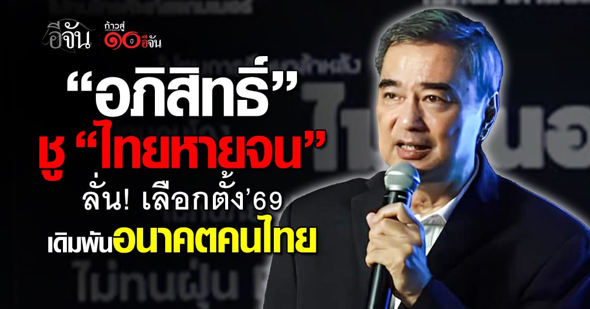 “อภิสิทธิ์” เปิดเกมเลือกตั้ง 69 ชูแคมเปญ ‘ไทยหายจน’ ประกาศ ประเทศต้องไม่ทนอีกต่อไป!