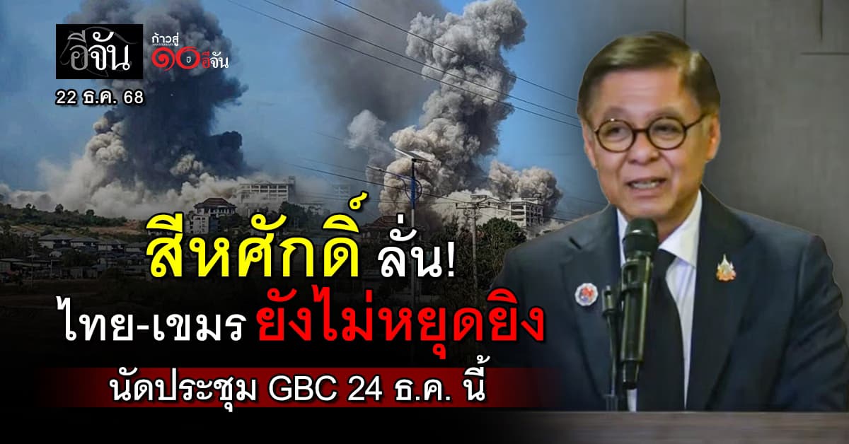 สีหศักดิ์ ยืนยัน ไทย-กัมพูชา ยังไม่หยุดยิง นัดประชุม GBC ต่อ 24 ธ.ค. นี้