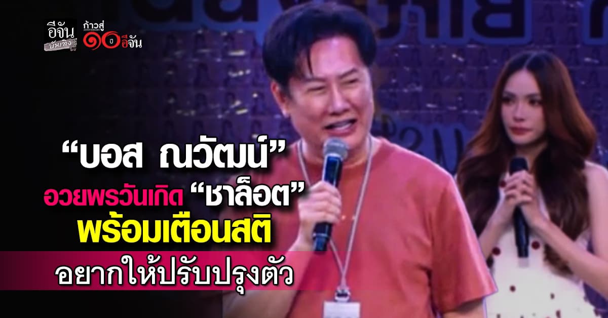 “บอส ณวัฒน์” อวยพรวันเกิด “ชาล็อต” ครบ 27 ปี ลั่นขอให้มีสติ มีความเป็นมืออาชีพ