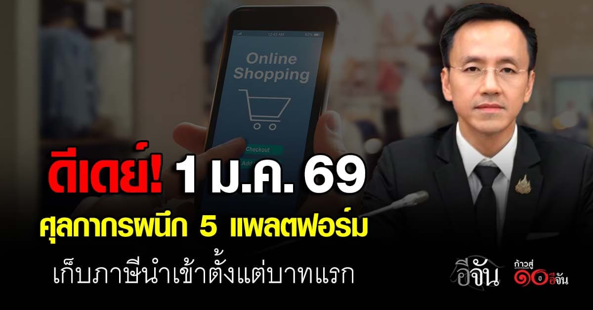 ดีเดย์! 1 ม.ค. 69 ศุลกากรผนึก 5 แพลตฟอร์ม เก็บภาษีนำเข้าตั้งแต่บาทแรก