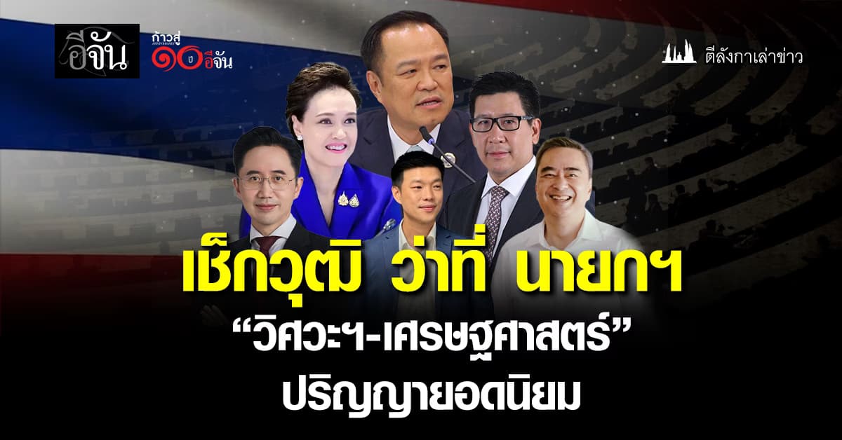 เช็กวุฒิ ว่าที่ นายกฯ “วิศวะฯ-เศรษฐศาสตร์” ปริญญายอดนิยม