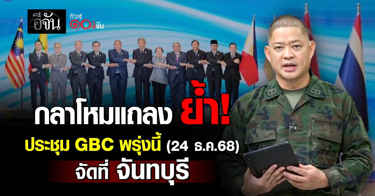 กลาโหม แถลง ย้ำ! ประชุม GBC พรุ่งนี้ (24 ธ.ค.68) กำหนดจัดที่ จ.จันทบุรี 