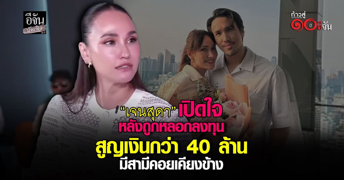 “เจนสุดา” เปิดใจครั้งแรก ปมถูกอดีตเพื่อนสนิทหลอกลงทุน สูญเงินกว่า 40 ล้าน