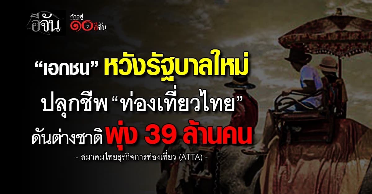 เอกชน หวังรัฐบาลใหม่ ปลุกท่องเที่ยว ดึงต่างชาติเข้าไทย 39 ล้านคน
