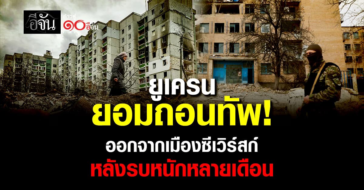 ยูเครนยอมถอนทัพ! ออกจากเมืองซีเวิร์สก์ หลังรบหนักหลายเดือน 