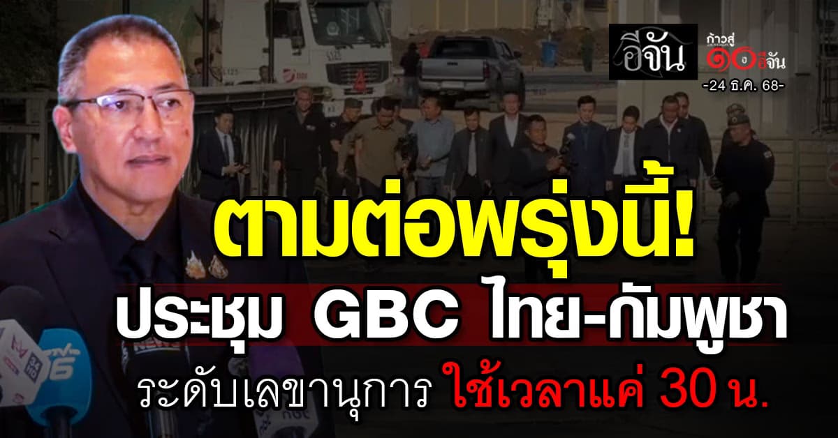 ตามต่อพรุ่งนี้! ประชุม GBC ไทย-กัมพูชา ระดับเลขานุการ วันนี้ 24 ธ.ค.68 ใช้เวลาแค่ 30 นาที 