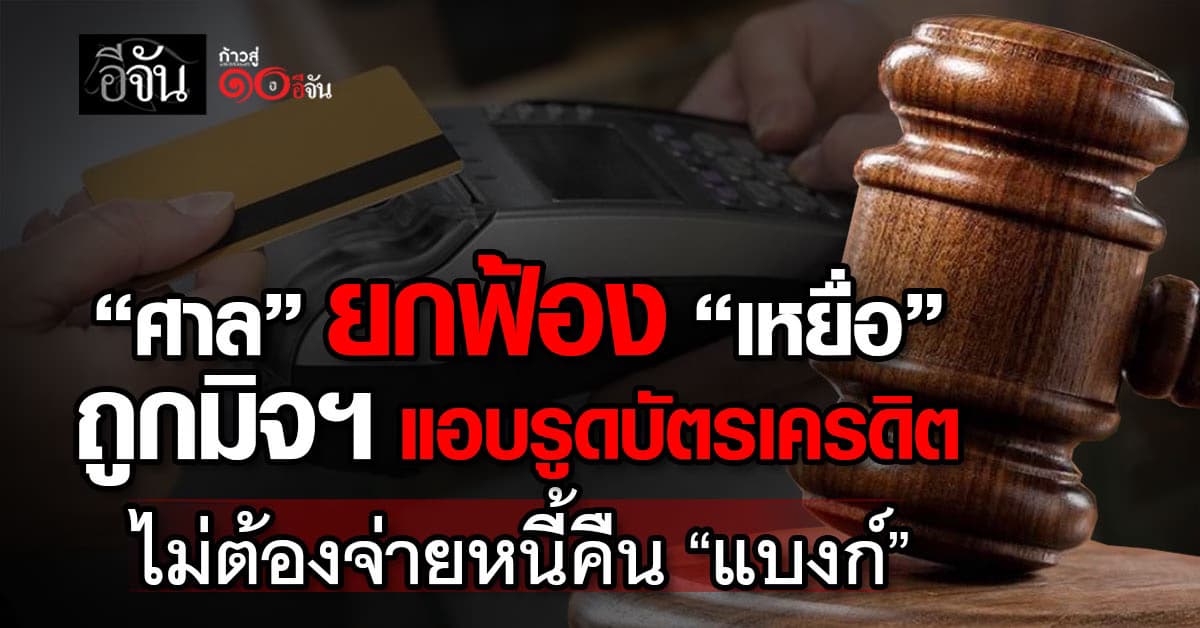 ศาลยกฟ้อง “เหยื่อ” ถูกมิจฯ แอบรูดบัตรเครดิต ไม่ต้องจ่ายหนี้คืน “แบงก์”
