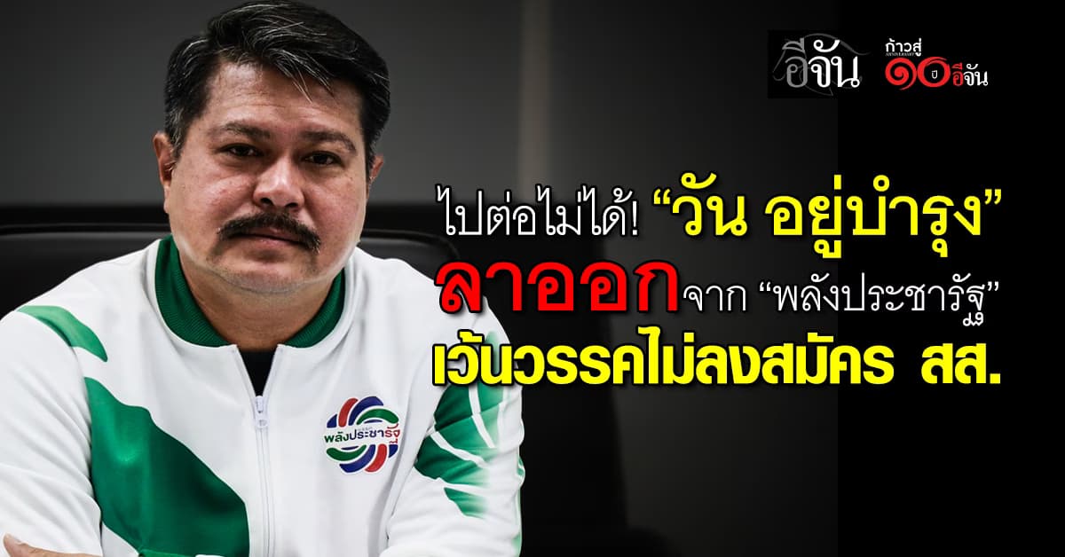 ไปต่อไม่ได้! “วัน อยู่บำรุง” ลาออกจาก “พลังประชารัฐ” ประกาศเว้นวรรคไม่ลงสมัคร สส. 