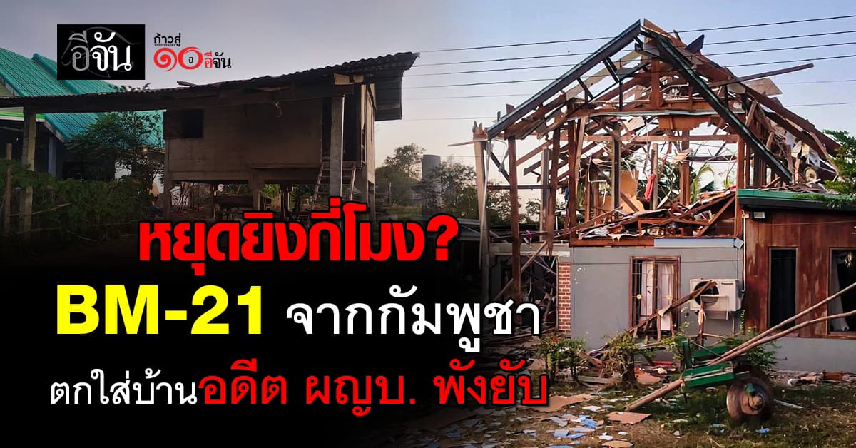 หยุดยิงกี่โมง? BM-21 จากกัมพูชา ตกใส่บ้านอดีต ผญบ. พังยับ 