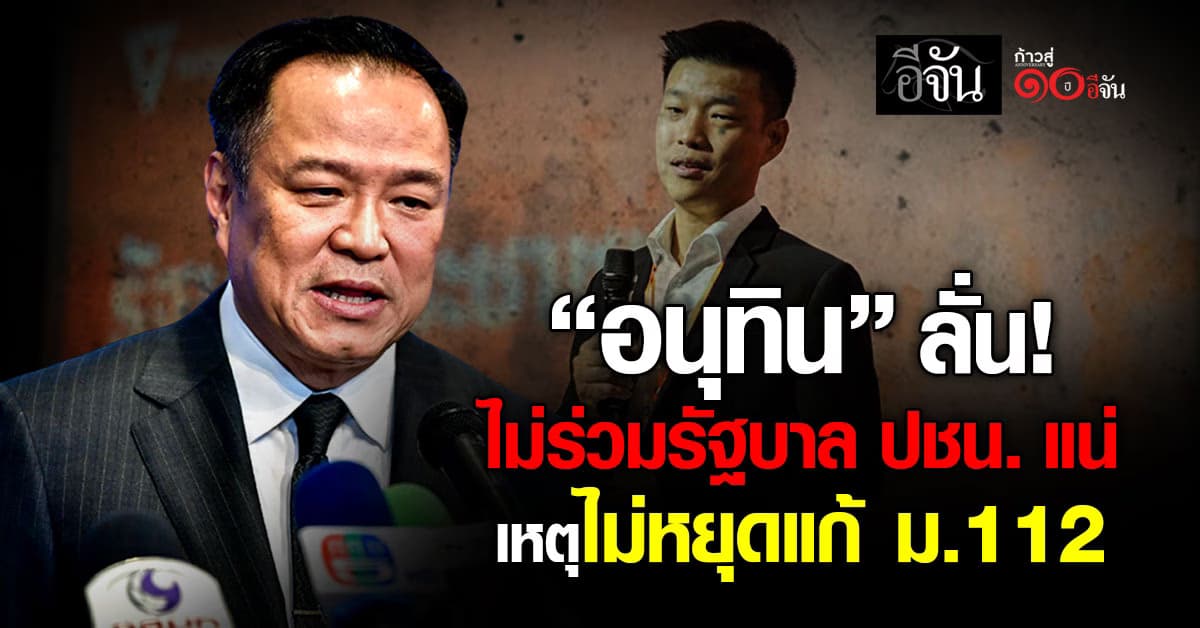 อนุทิน ลั่น ไม่ร่วมรัฐบาล “พรรคประชาชน” เหตุไม่หยุดแก้ ม.112