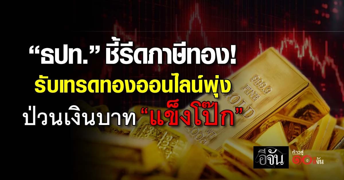 ธปท. ชี้รีดภาษีทองคำ รับเทรดทองออนไลน์พุ่ง ป่วนเงินบาท “แข็งโป๊ก”