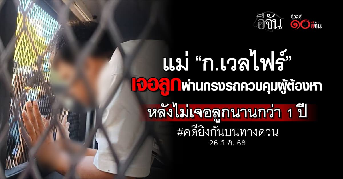 แม่ “ก.เวลไฟร์” เจอลูกผ่านกรงรถควบคุมผู้ต้องหา หลังไม่เจอกันนานกว่า 1 ปี 