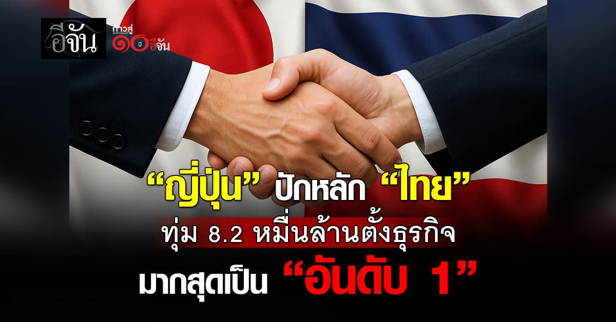 ญี่ปุ่น ปักหลัก “ไทย” ทุ่ม 8.2 หมื่นล้านตั้งธุรกิจมากสุดเป็น “อันดับ 1”