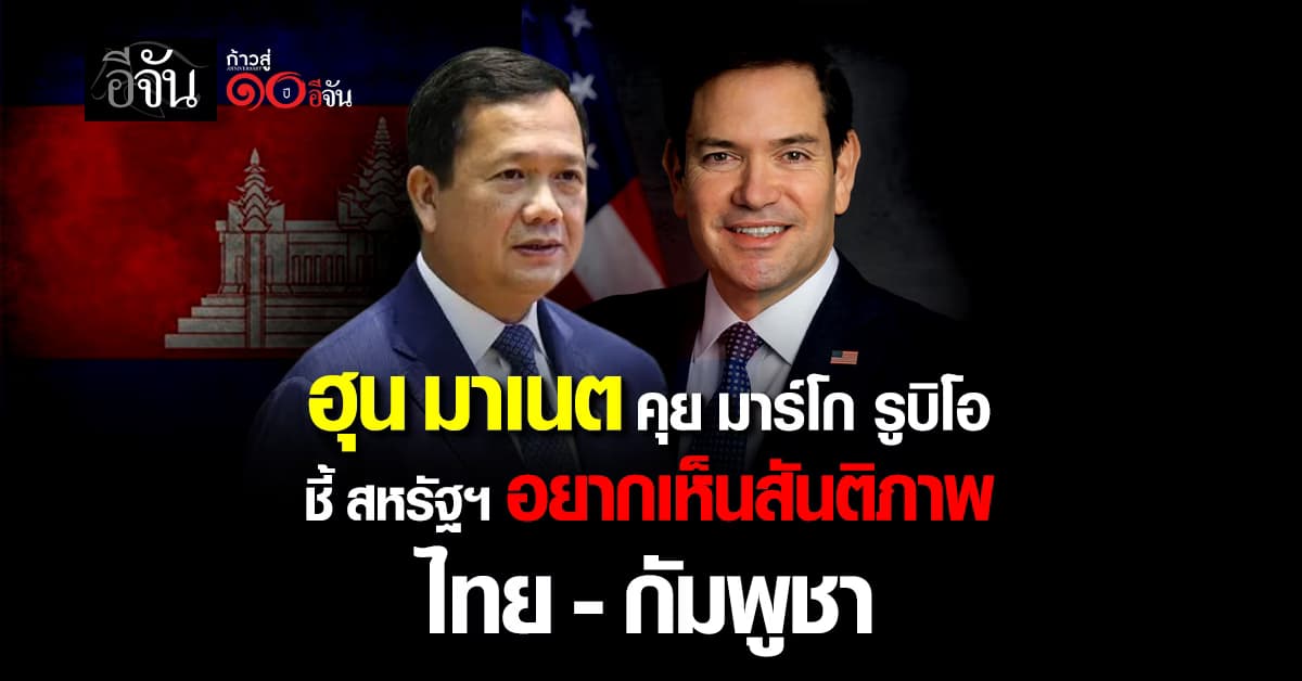 ฮุน มาเนต คุย มาร์โก รูบิโอ  ชี้ สหรัฐฯ อยากเห็นสันติภาพ กัมพูชา-ไทย  