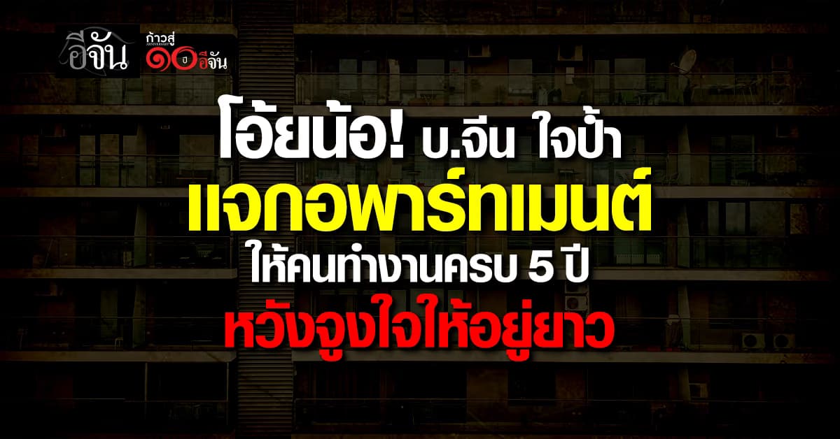 น่าอิจฉามาก! บ.จีน ใจป้ำเเจกอพาร์ทเมนต์-บ้าน ให้พนักงาน หวังจูงใจให้อยู่ยาว 