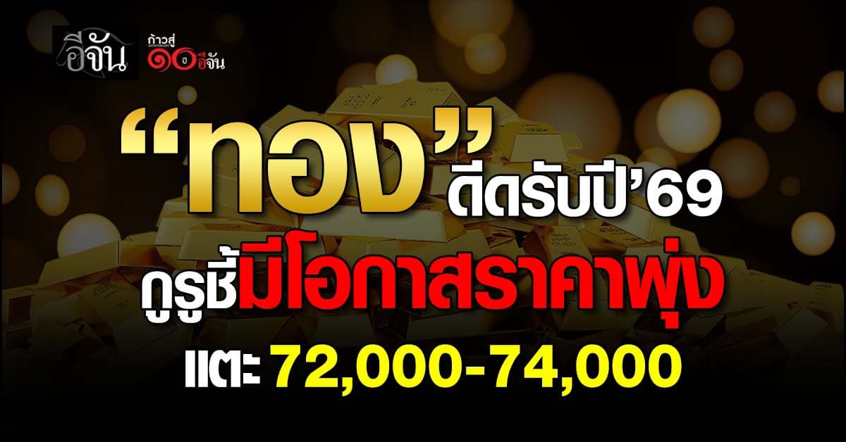 ทองดีดรับปี’69 กูรูชี้มีโอกาสราคาพุ่งแตะ 72,000-74,000