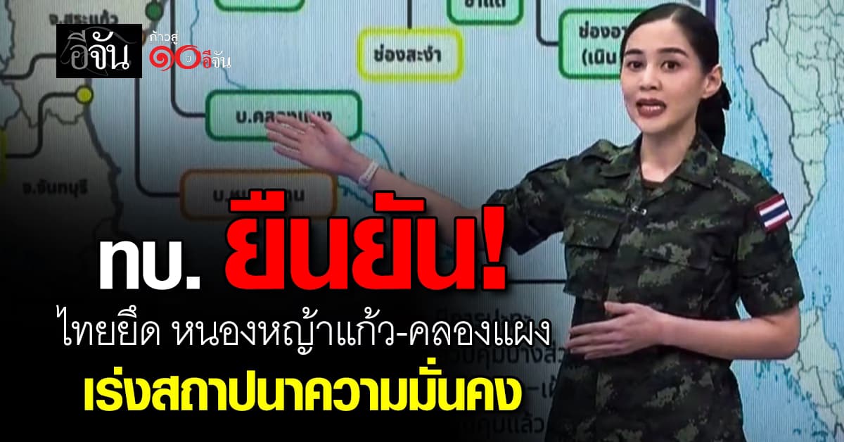 ทบ. เผย ทหารไทยยึด “หนองหญ้าแก้ว-คลองแผง” แล้ว เร่งสถาปนาความมั่นคง