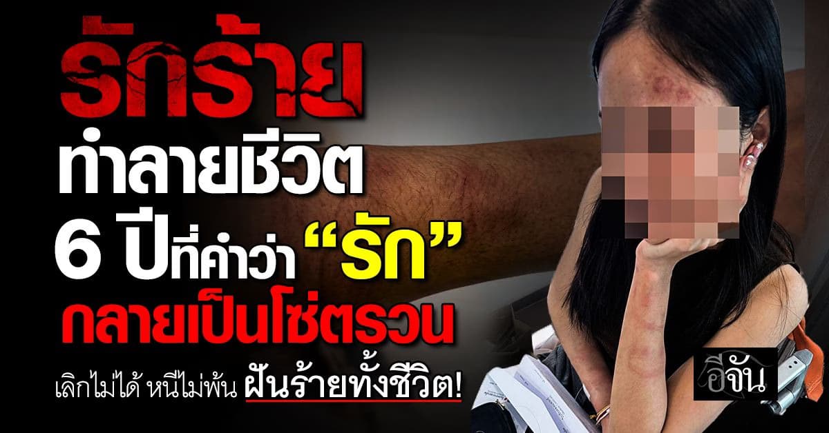 รักร้าย ทำลายชีวิต 6 ปีที่คำว่า “รัก” กลายเป็นโซ่ตรวน   เลิกไม่ได้ หนีไม่พ้น ฝันร้ายทั้งชีวิต!