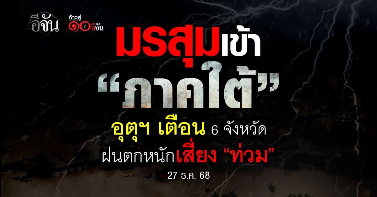 มรสุมเข้า “ภาคใต้” อุตุฯ เตือน 6 จังหวัด ฝนตกหนักเสี่ยง “ท่วม”